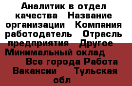 Аналитик в отдел качества › Название организации ­ Компания-работодатель › Отрасль предприятия ­ Другое › Минимальный оклад ­ 32 000 - Все города Работа » Вакансии   . Тульская обл.